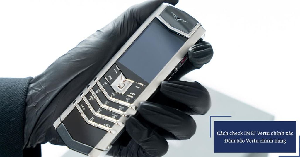 Hướng dẫn chi tiết cách check IMEI Vertu chính xác