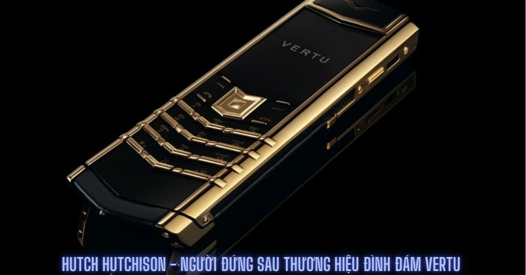 Những điều chưa biết về Hutch Hutchison - Người đứng sau thương hiệu đình đám Vertu