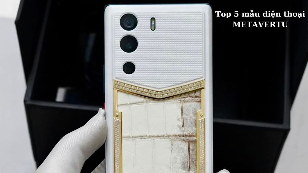 TOP 5 mẫu điện thoại METAVERTU mới vừa sang trọng vừa hiện đại đang được quan tâm