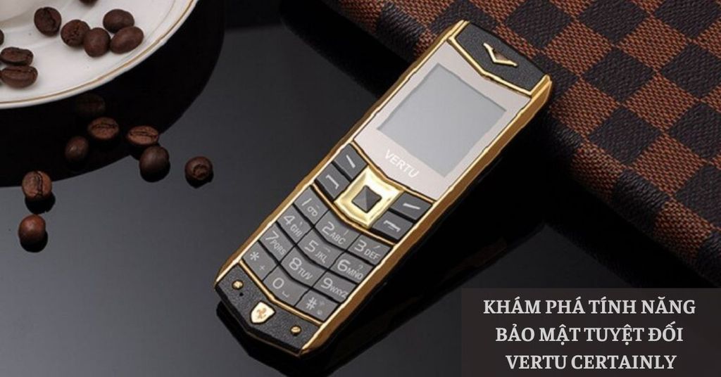 Khám phá tính năng bảo mật tuyệt đối Vertu Certainly